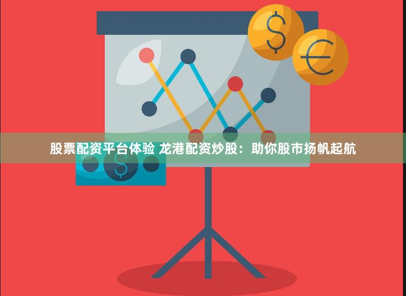 股票配资平台体验 龙港配资炒股：助你股市扬帆起航