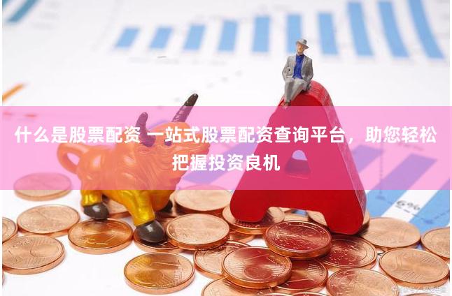 什么是股票配资 一站式股票配资查询平台，助您轻松把握投资良机