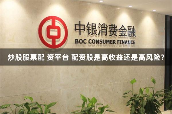 炒股股票配 资平台 配资股是高收益还是高风险？
