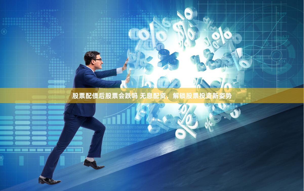 股票配债后股票会跌吗 无息配资，解锁股票投资新姿势