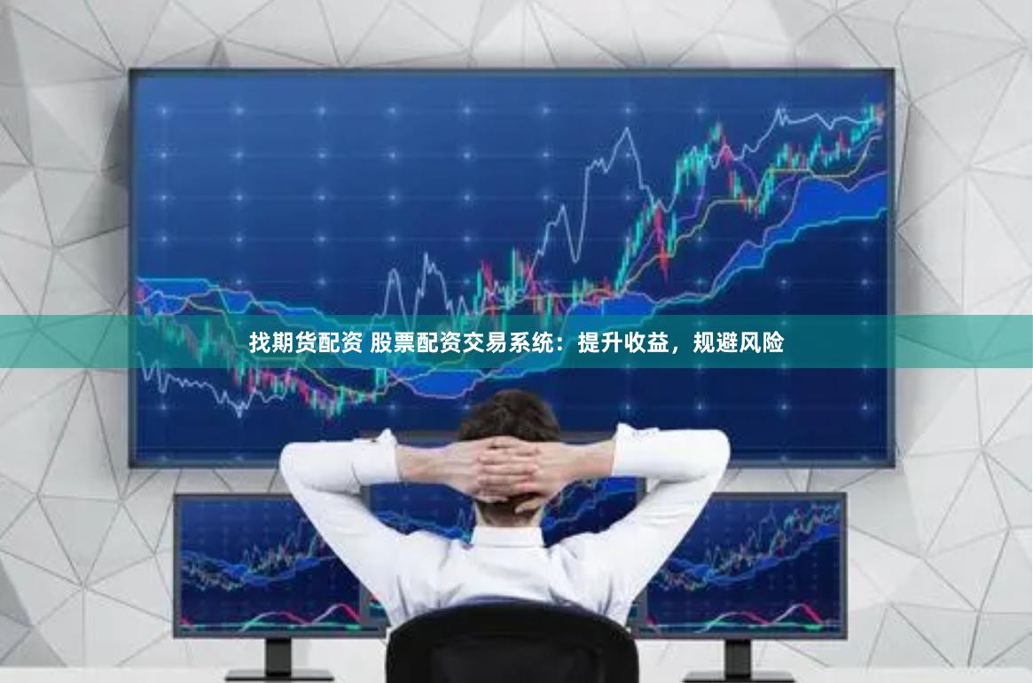 找期货配资 股票配资交易系统：提升收益，规避风险