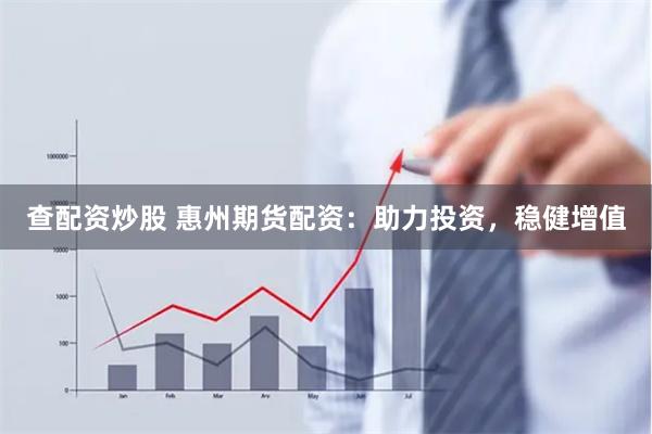 查配资炒股 惠州期货配资：助力投资，稳健增值