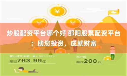 炒股配资平台哪个好 邵阳股票配资平台：助您投资，成就财富