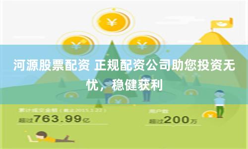 河源股票配资 正规配资公司助您投资无忧，稳健获利