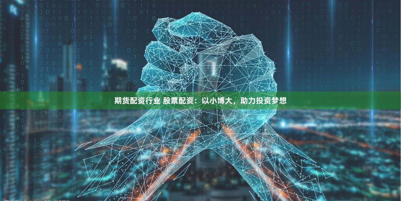 期货配资行业 股票配资：以小博大，助力投资梦想