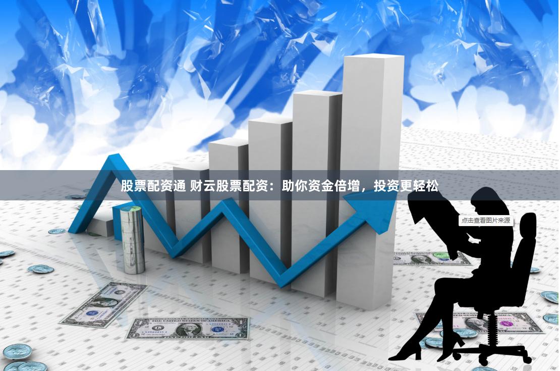 股票配资通 财云股票配资：助你资金倍增，投资更轻松