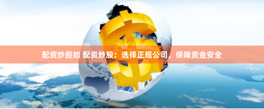 配资炒股如 配资炒股：选择正规公司，保障资金安全