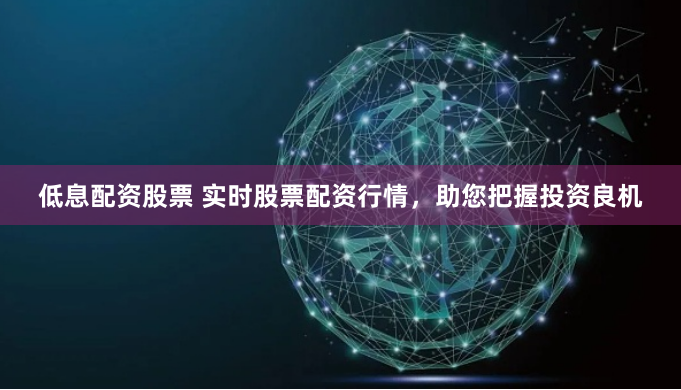 低息配资股票 实时股票配资行情，助您把握投资良机