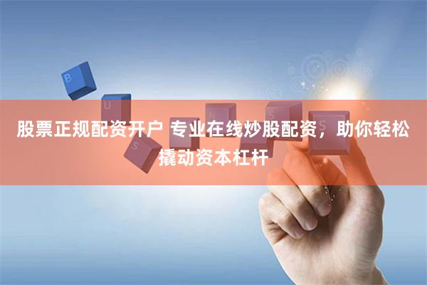 股票正规配资开户 专业在线炒股配资，助你轻松撬动资本杠杆