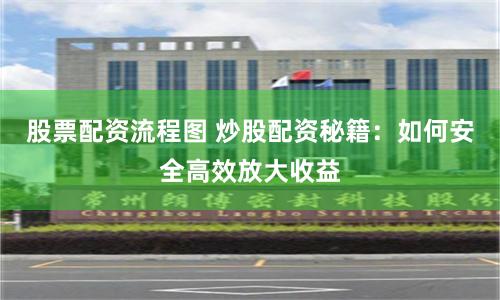 股票配资流程图 炒股配资秘籍：如何安全高效放大收益