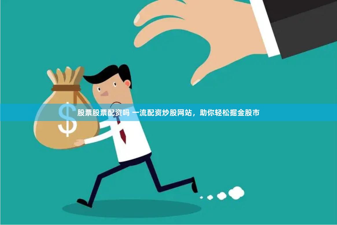 股票股票配资吗 一流配资炒股网站,助你轻松掘金股市