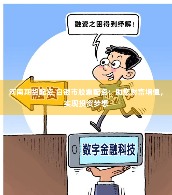 河南期货配资 白银市股票配资:助您财富增值,实现投资梦想