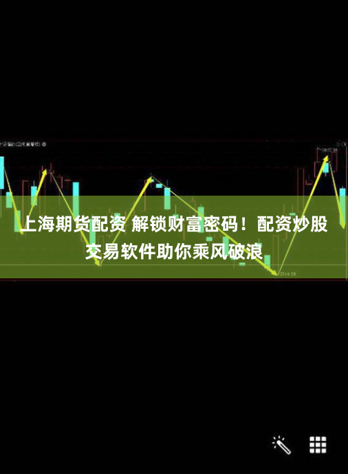 上海期货配资 解锁财富密码！配资炒股交易软件助你乘风破浪