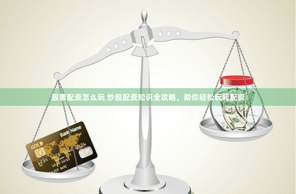股票配资怎么玩 炒股配资知识全攻略,助你轻松玩转配资