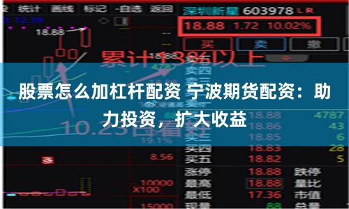 股票怎么加杠杆配资 宁波期货配资：助力投资，扩大收益