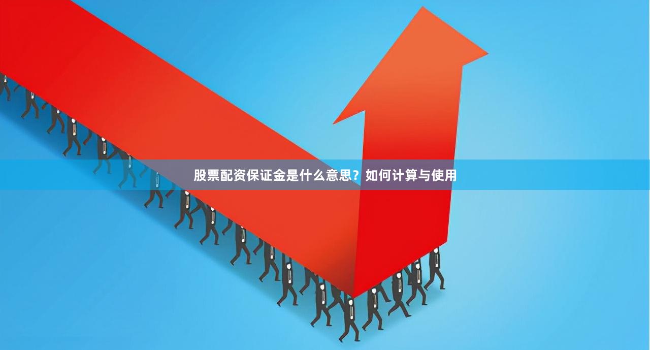 股票配资保证金是什么意思？如何计算与使用