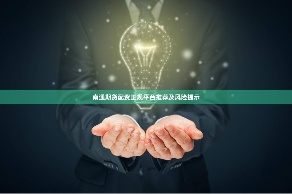 南通期货配资正规平台推荐及风险提示