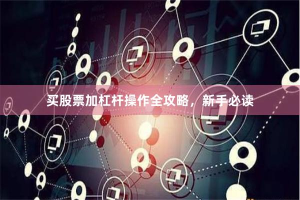 买股票加杠杆操作全攻略，新手必读