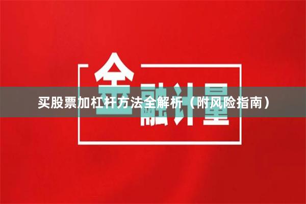 买股票加杠杆方法全解析(附风险指南)