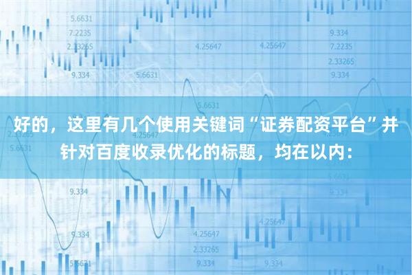 好的，这里有几个使用关键词“证券配资平台”并针对百度收录优化的标题，均在以内：