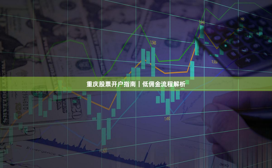 重庆股票开户指南｜低佣金流程解析