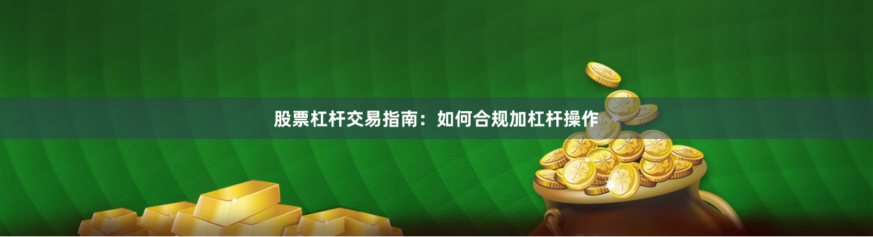股票杠杆交易指南：如何合规加杠杆操作
