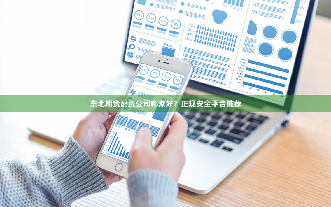 东北期货配资公司哪家好？正规安全平台推荐