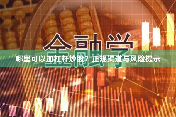 哪里可以加杠杆炒股？正规渠道与风险提示