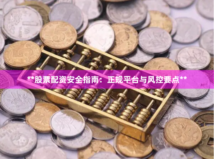 **股票配资安全指南：正规平台与风控要点**