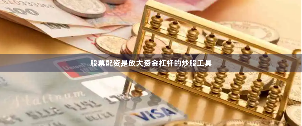 股票配资是放大资金杠杆的炒股工具