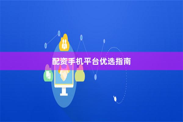 配资手机平台优选指南