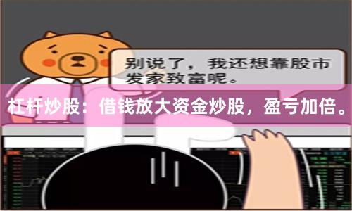 杠杆炒股：借钱放大资金炒股，盈亏加倍。