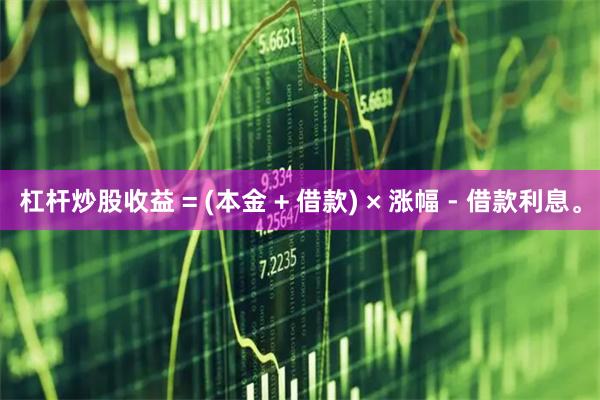 杠杆炒股收益 = (本金 + 借款) × 涨幅 - 借款利息。