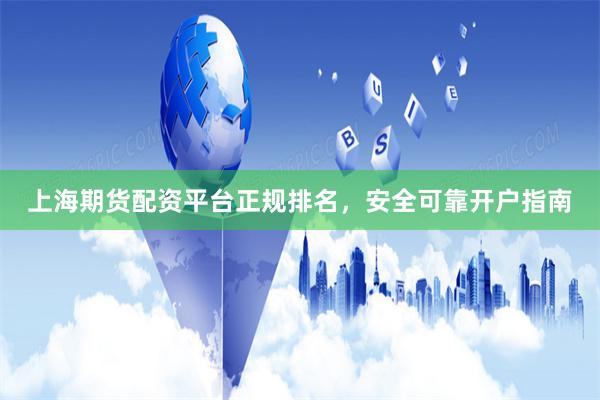 上海期货配资平台正规排名，安全可靠开户指南