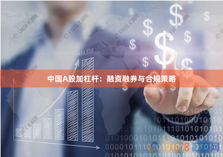 中国A股加杠杆：融资融券与合规策略