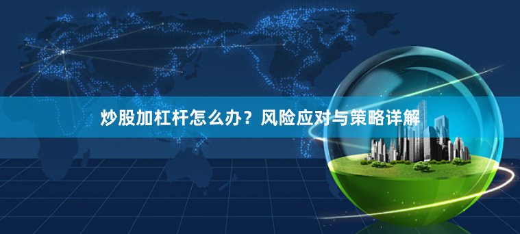 炒股加杠杆怎么办？风险应对与策略详解