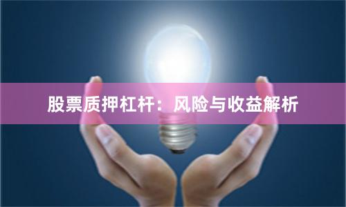 股票质押杠杆：风险与收益解析