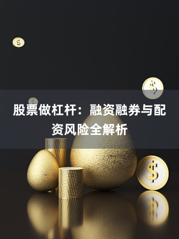 股票做杠杆：融资融券与配资风险全解析