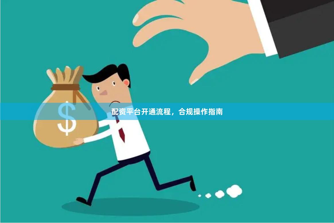 配资平台开通流程，合规操作指南