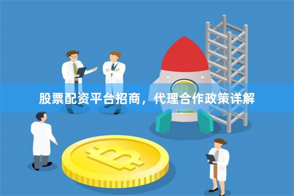 股票配资平台招商，代理合作政策详解