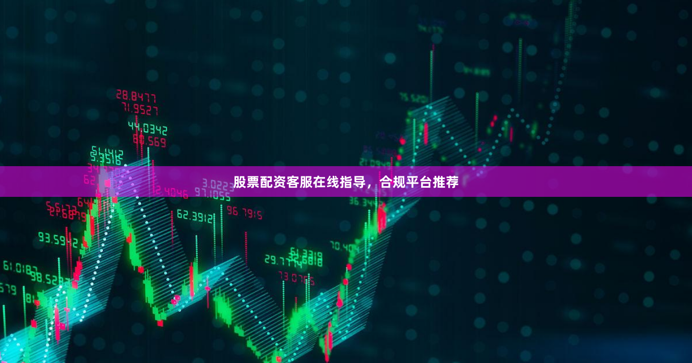 股票配资客服在线指导，合规平台推荐