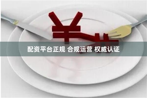 配资平台正规 合规运营 权威认证