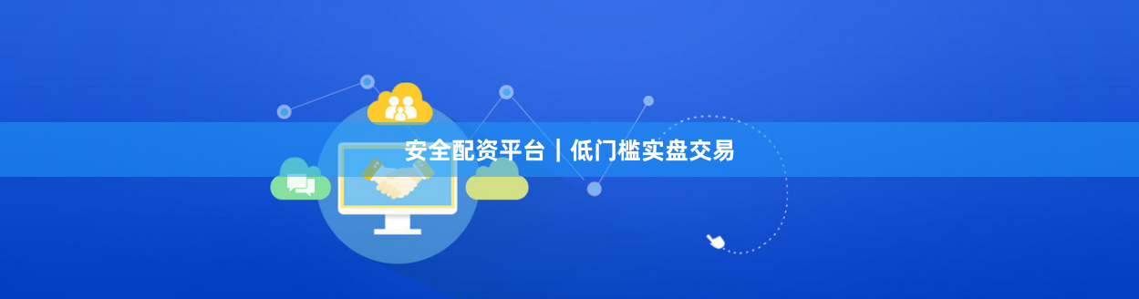 安全配资平台｜低门槛实盘交易
