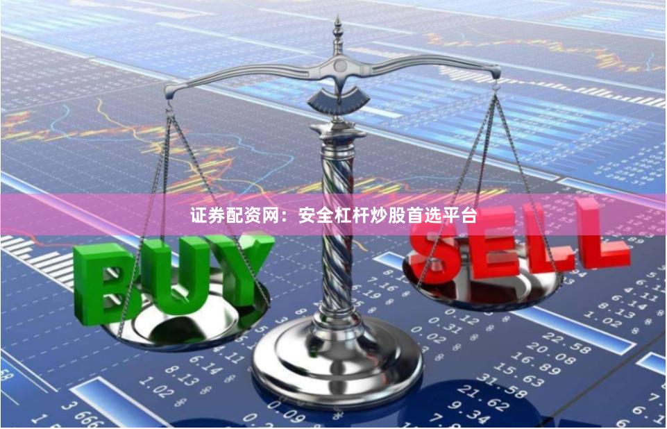 证券配资网：安全杠杆炒股首选平台