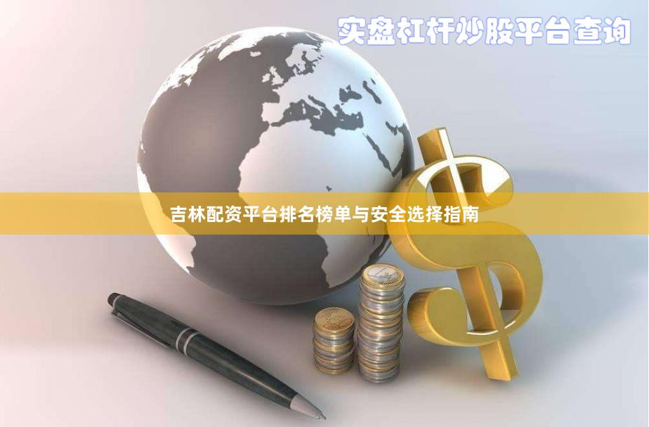 吉林配资平台排名榜单与安全选择指南
