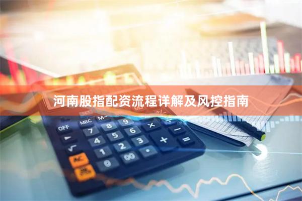 河南股指配资流程详解及风控指南