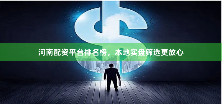 河南配资平台排名榜，本地实盘筛选更放心