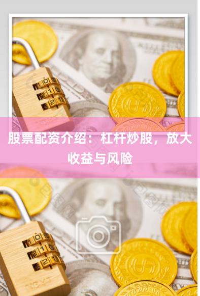 股票配资介绍:杠杆炒股,放大收益与风险