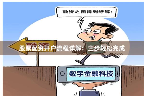 股票配资开户流程详解：三步轻松完成