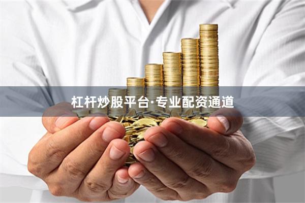 杠杆炒股平台·专业配资通道